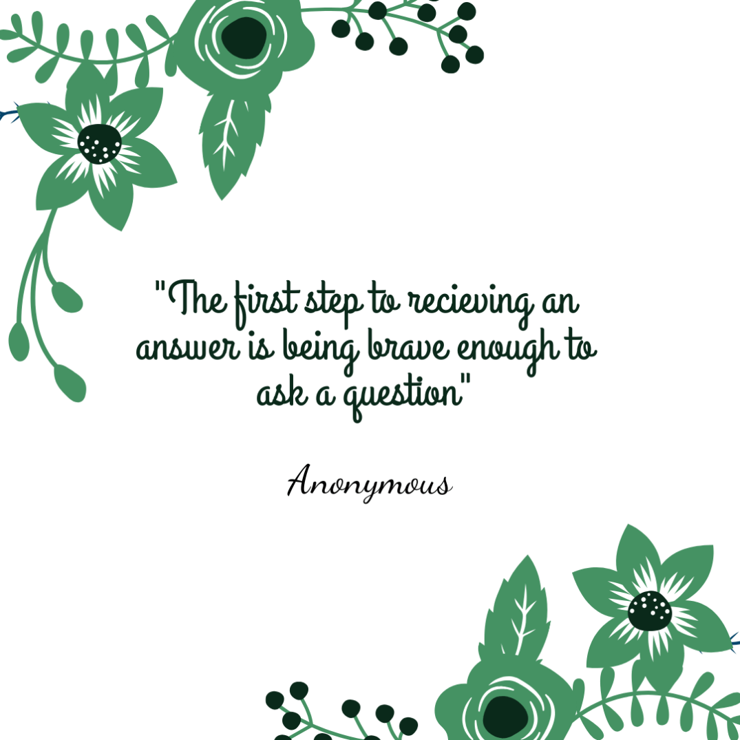 The first step to recieving and answer is being brave enough to ask a question